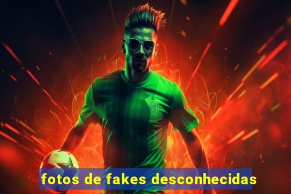 fotos de fakes desconhecidas